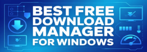 7 Best FREE Download Manager for Windows (2026)